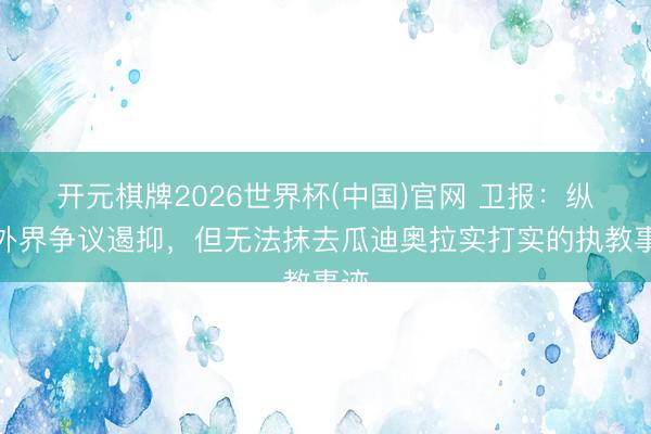 开元棋牌2026世界杯(中国)官网 卫报：纵令外界争议遏抑，但无法抹去瓜迪奥拉实打实的执教事迹