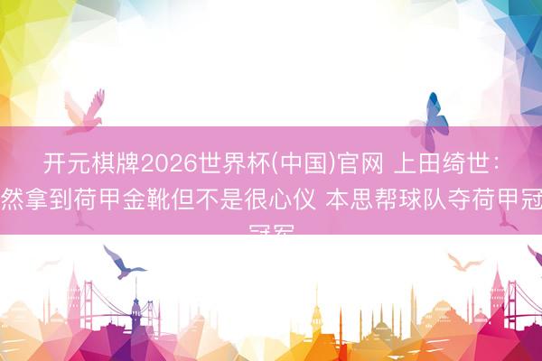 开元棋牌2026世界杯(中国)官网 上田绮世:天然拿到荷