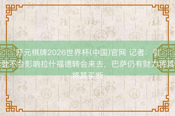 开元棋牌2026世界杯(中国)官网 记者：引进戈登不会影响拉什福德转会来去，巴萨仍有财力将其买断