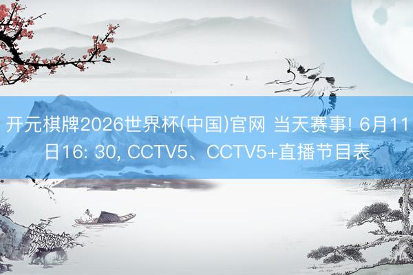 开元棋牌2026世界杯(中国)官网 当天赛事! 6月11日16: 30， CCTV5、CCTV5+直播节目表