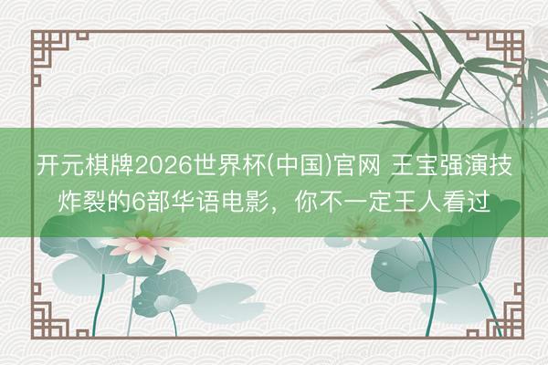 开元棋牌2026世界杯(中国)官网 王宝强演技炸裂的6部华语电影,你不一定王人看过