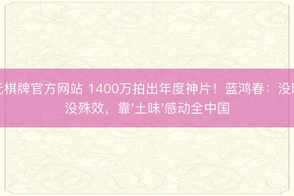 开元棋牌官方网站 1400万拍出年度神片!蓝鸿春:没明星没殊效,靠'土味'感动全中国
