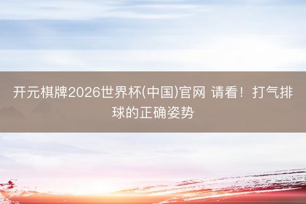 开元棋牌2026世界杯(中国)官网 请看!打气排球的正确姿势