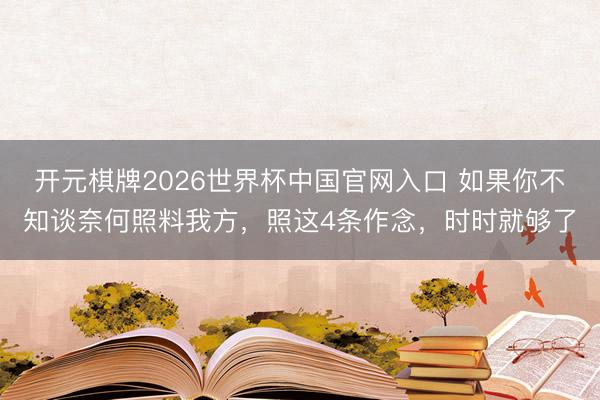 开元棋牌2026世界杯中国官网入口 如果你不知谈奈何照料我方,照这4条作念,时时就够了